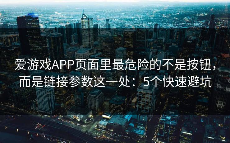 爱游戏APP页面里最危险的不是按钮，而是链接参数这一处：5个快速避坑