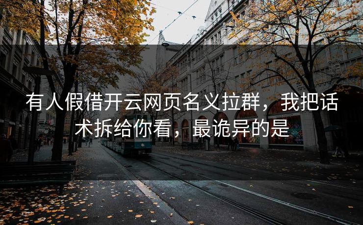 有人假借开云网页名义拉群，我把话术拆给你看，最诡异的是