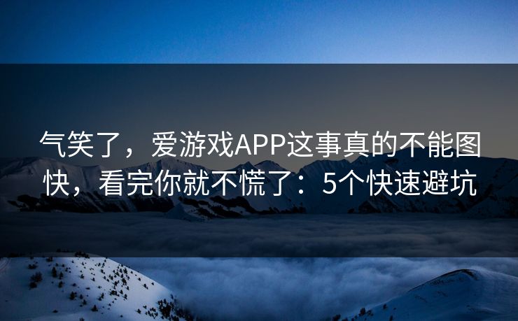 气笑了，爱游戏APP这事真的不能图快，看完你就不慌了：5个快速避坑