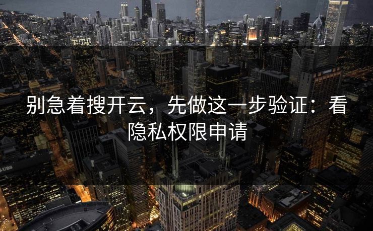 别急着搜开云，先做这一步验证：看隐私权限申请