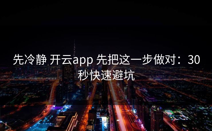 先冷静 开云app 先把这一步做对：30秒快速避坑