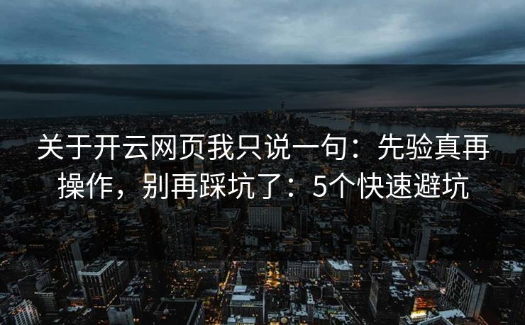 关于开云网页我只说一句：先验真再操作，别再踩坑了：5个快速避坑