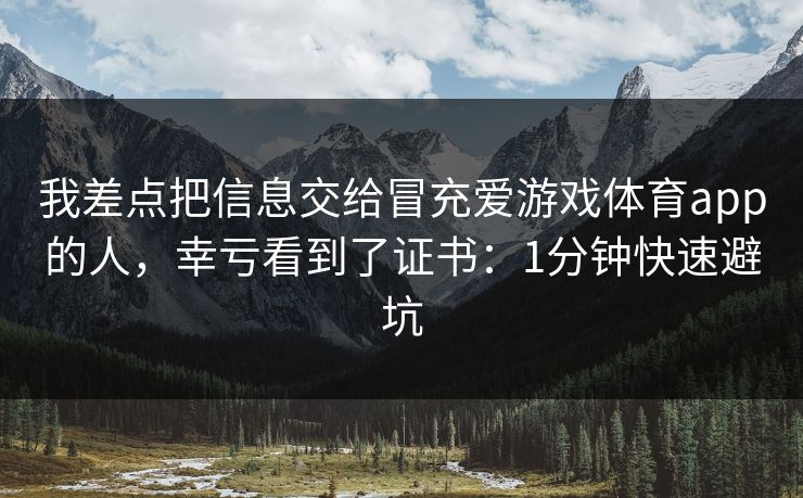 我差点把信息交给冒充爱游戏体育app的人，幸亏看到了证书：1分钟快速避坑