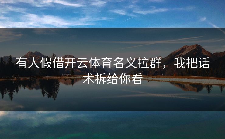 有人假借开云体育名义拉群，我把话术拆给你看