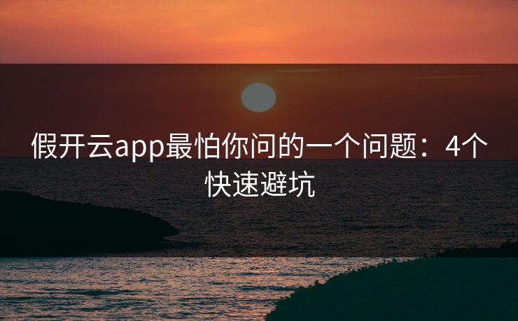假开云app最怕你问的一个问题：4个快速避坑