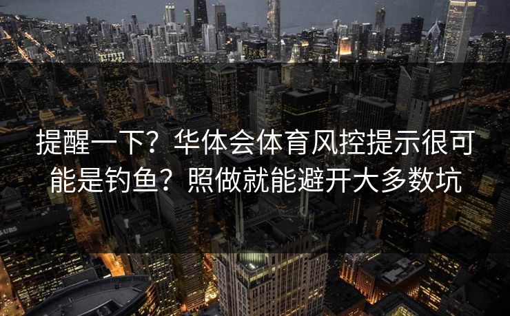 提醒一下？华体会体育风控提示很可能是钓鱼？照做就能避开大多数坑