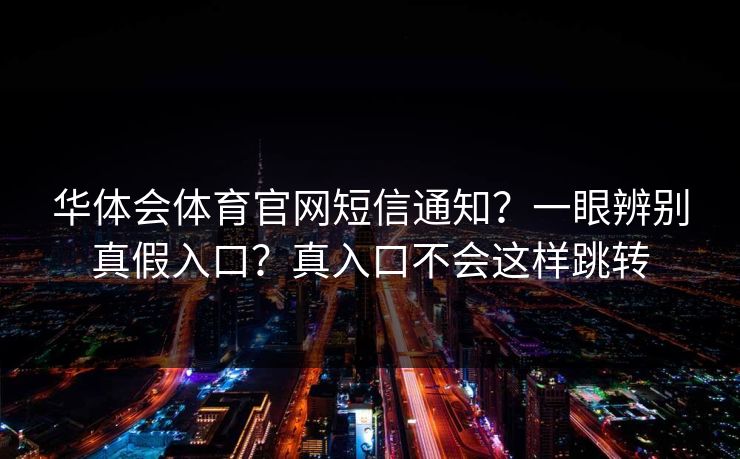 华体会体育官网短信通知？一眼辨别真假入口？真入口不会这样跳转