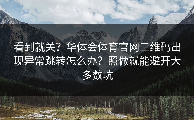 看到就关？华体会体育官网二维码出现异常跳转怎么办？照做就能避开大多数坑