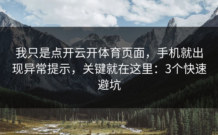 我只是点开云开体育页面，手机就出现异常提示，关键就在这里：3个快速避坑