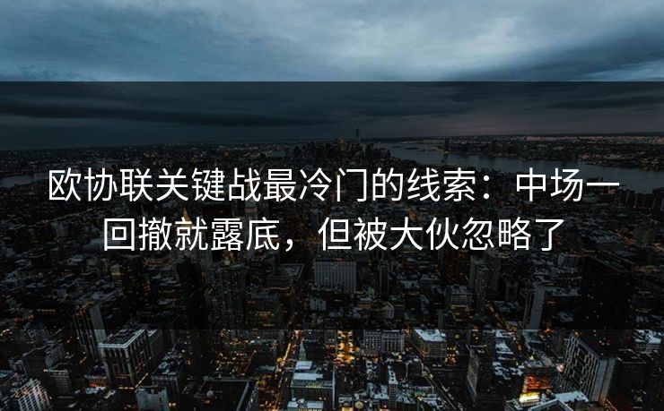 欧协联关键战最冷门的线索：中场一回撤就露底，但被大伙忽略了