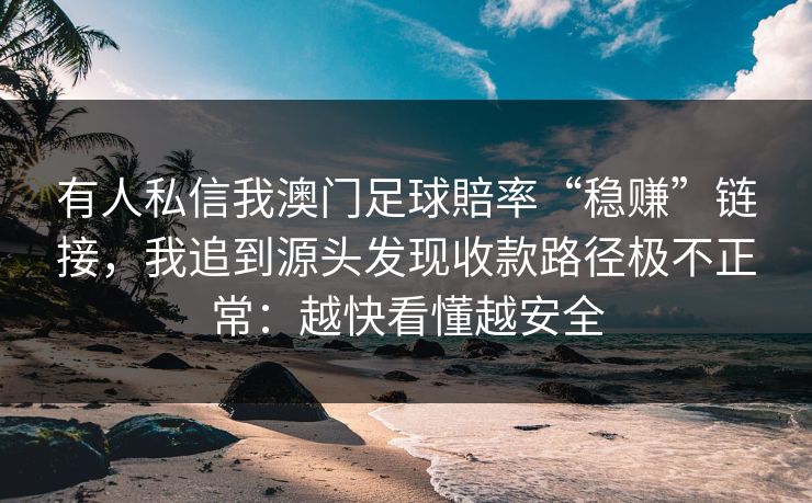 有人私信我澳门足球賠率“稳赚”链接，我追到源头发现收款路径极不正常：越快看懂越安全