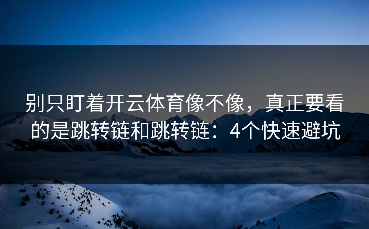 别只盯着开云体育像不像，真正要看的是跳转链和跳转链：4个快速避坑
