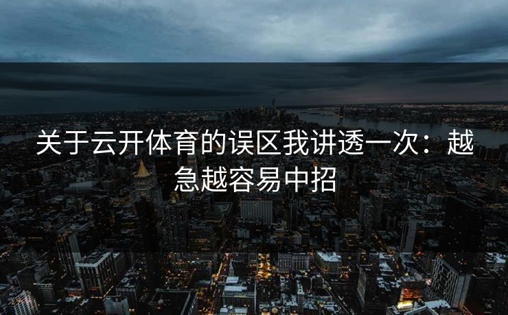 关于云开体育的误区我讲透一次：越急越容易中招
