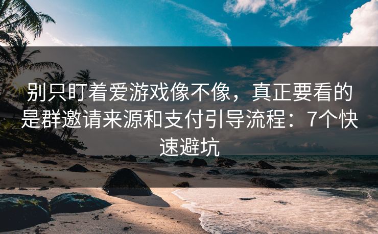 别只盯着爱游戏像不像，真正要看的是群邀请来源和支付引导流程：7个快速避坑