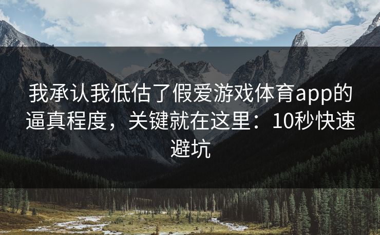 我承认我低估了假爱游戏体育app的逼真程度，关键就在这里：10秒快速避坑