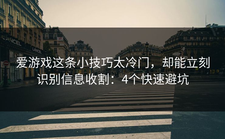 爱游戏这条小技巧太冷门，却能立刻识别信息收割：4个快速避坑
