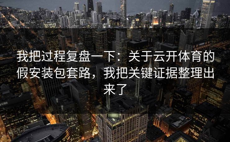 我把过程复盘一下：关于云开体育的假安装包套路，我把关键证据整理出来了