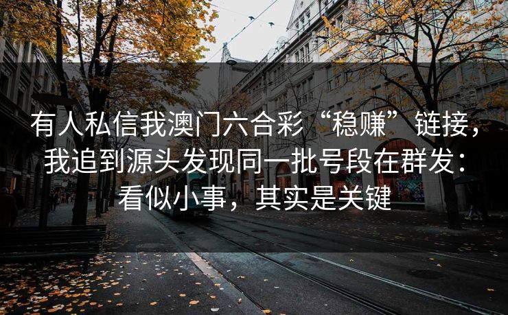 有人私信我澳门六合彩“稳赚”链接，我追到源头发现同一批号段在群发：看似小事，其实是关键