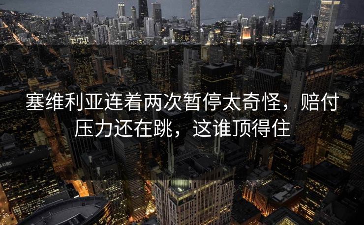 塞维利亚连着两次暂停太奇怪，赔付压力还在跳，这谁顶得住
