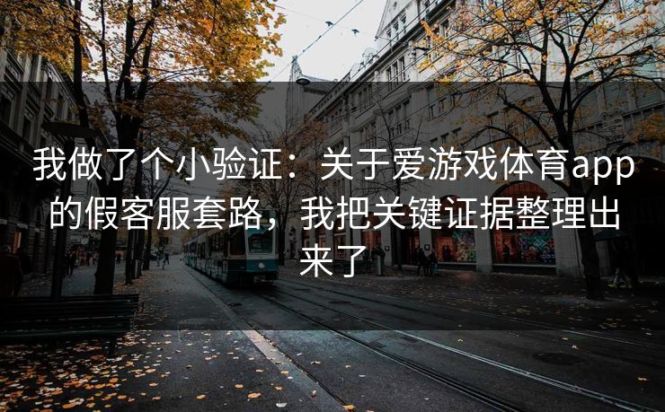 我做了个小验证：关于爱游戏体育app的假客服套路，我把关键证据整理出来了