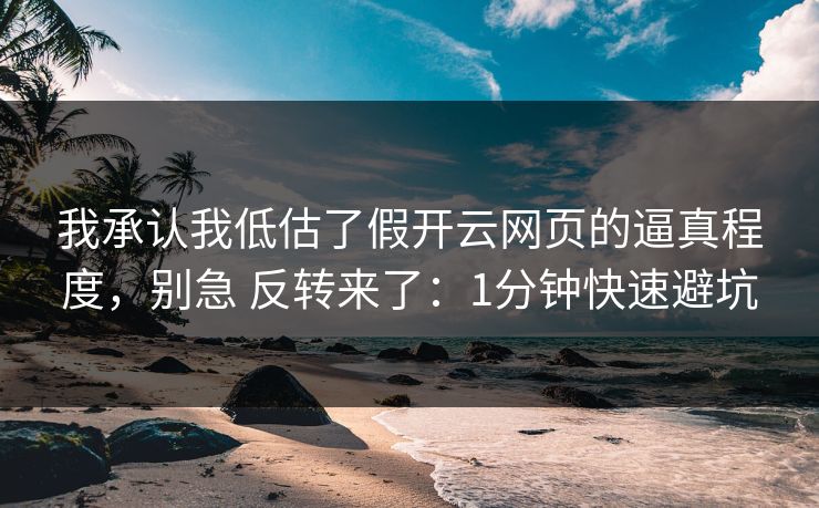 我承认我低估了假开云网页的逼真程度，别急 反转来了：1分钟快速避坑