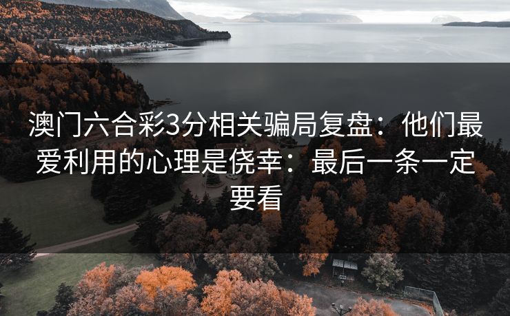 澳门六合彩3分相关骗局复盘：他们最爱利用的心理是侥幸：最后一条一定要看