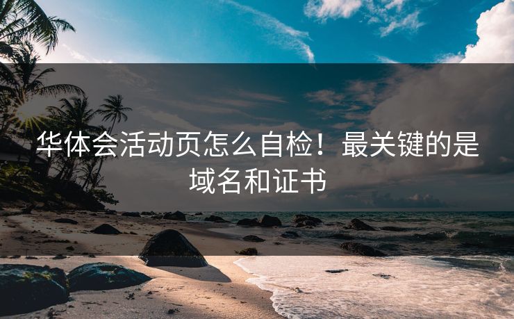 华体会活动页怎么自检！最关键的是域名和证书