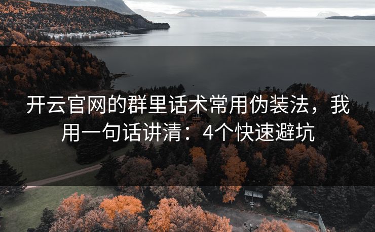 开云官网的群里话术常用伪装法，我用一句话讲清：4个快速避坑