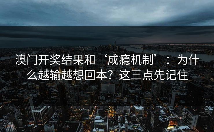 澳门开奖结果和‘成瘾机制’：为什么越输越想回本？这三点先记住