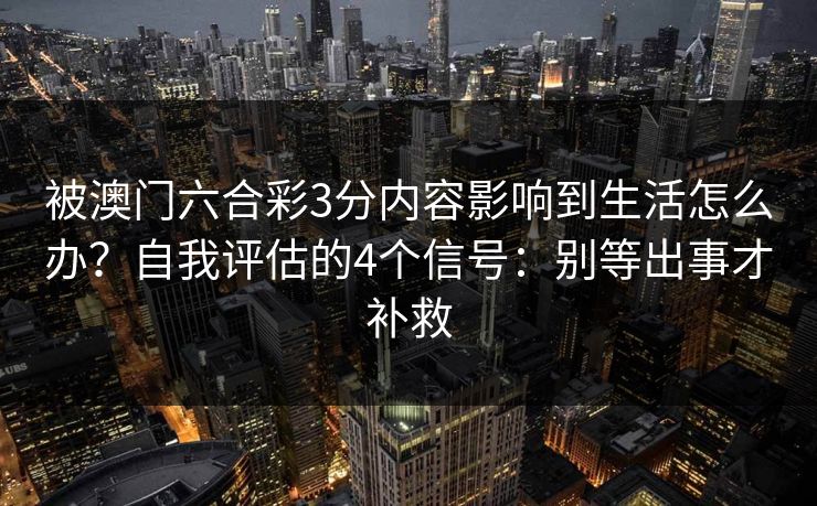 被澳门六合彩3分内容影响到生活怎么办？自我评估的4个信号：别等出事才补救