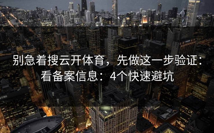 别急着搜云开体育，先做这一步验证：看备案信息：4个快速避坑