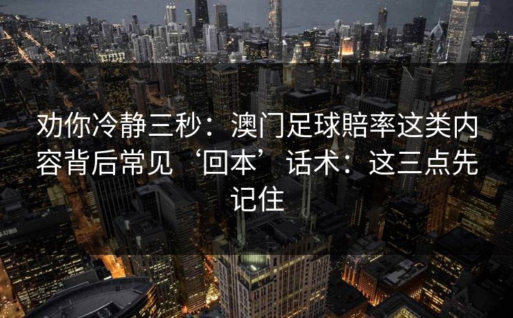 劝你冷静三秒：澳门足球賠率这类内容背后常见‘回本’话术：这三点先记住