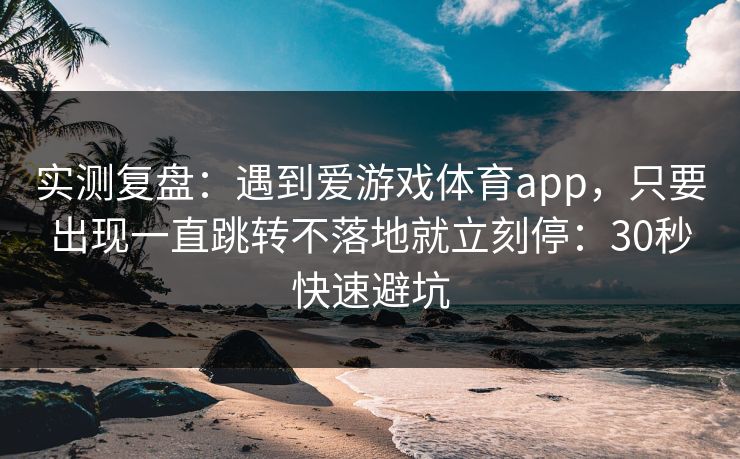 实测复盘：遇到爱游戏体育app，只要出现一直跳转不落地就立刻停：30秒快速避坑