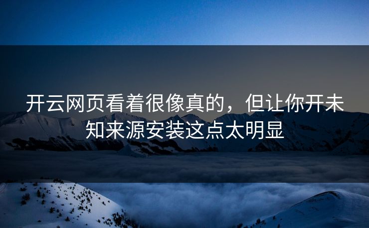 开云网页看着很像真的，但让你开未知来源安装这点太明显