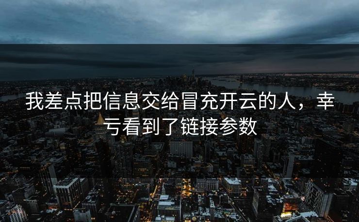 我差点把信息交给冒充开云的人，幸亏看到了链接参数