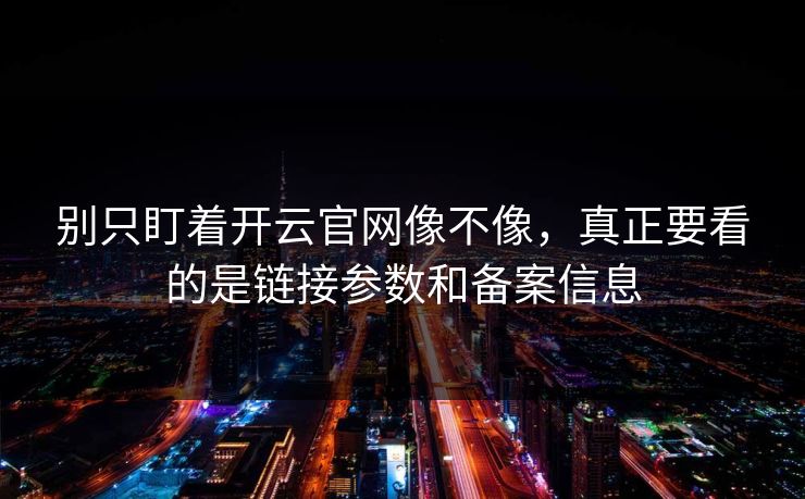 别只盯着开云官网像不像，真正要看的是链接参数和备案信息