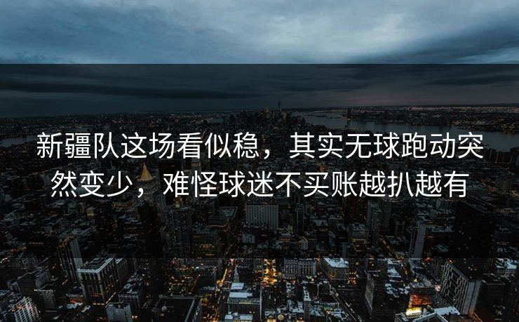 新疆队这场看似稳，其实无球跑动突然变少，难怪球迷不买账越扒越有