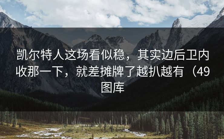 凯尔特人这场看似稳，其实边后卫内收那一下，就差摊牌了越扒越有（49图库