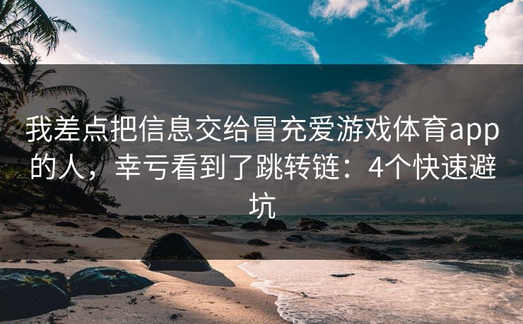 我差点把信息交给冒充爱游戏体育app的人，幸亏看到了跳转链：4个快速避坑