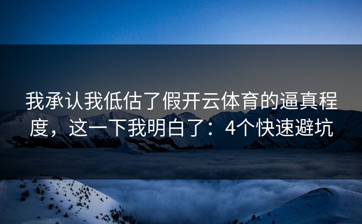 我承认我低估了假开云体育的逼真程度，这一下我明白了：4个快速避坑