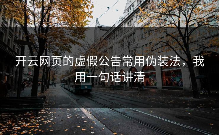 开云网页的虚假公告常用伪装法，我用一句话讲清