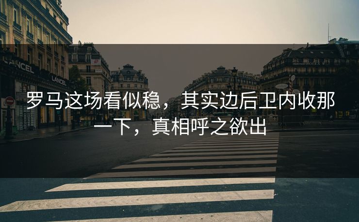 罗马这场看似稳，其实边后卫内收那一下，真相呼之欲出